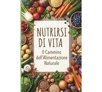 Nutrirsi di vita: Il cammino dell' alimentazione naturale