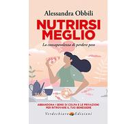 Nutrirsi meglio. La consapevolezza di perdere peso. Abbandona i sensi di colpa e le privazioni per ritrovare il tuo benessere