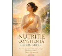 NUTRIȚIE CONȘTIENTĂ PENTRU SUFLET: Hrănește-ți corpul, transformă-ți energia și trezește-ți esența