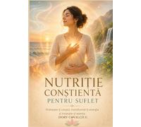NUTRIȚIE CONȘTIENTĂ PENTRU SUFLET: Hrănește-ți corpul, transformă-ți energia și trezește-ți esența