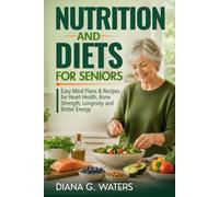Nutrition and Diets for Seniors: Easy Meal Plans & Recipes for Heart Health, Bone Strength, Longevity and Better Energy