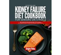 NUTRITION AND KIDNEY FAILURE DIET COOKBOOK FOR SENIORS ON STAGE 3: The Complete Renal Diet Guide for Seniors: 105 Low Sodium, Low Phosphorus Recipes to Manage CKD and Improve Quality Food list.