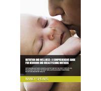 NUTRITION AND WELLNESS: A COMPREHENSIVE GUIDE FOR NEWBORN AND BREASTFEEDING MOTHERS: EMPOWERING MOTHERS: ESSENTIAL NUTRITION FOR THE FIRST STEPS OF ... TO MATERNAL NUTRITION AND INFANT HEALTH.