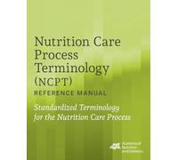 Nutrition Care Process Terminology (NCPT) Reference Manual: Standardized Terminology for the Nutrition Care Process