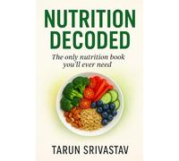 NUTRITION DECODED : THE ONLY NUTRITION BOOK YOU'LL EVER NEED : ESSENTIAL NUTRITION SECRETS FOR HEALTH & LONGEVITY