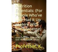 Nutrition Essentials: (For People Who’ve Just Had It Up to Here With the Nonsense): Straight Talk on Food, Fasting, and Feeling Great - Without the Rules and Regrets