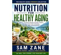 Nutrition for Healthy Aging: Simple, Science-Based Eating Habits to Help You Stay Strong, Active, and Independent