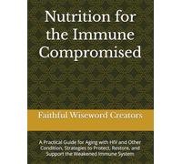 Nutrition for the Immune Compromised: A Practical Guide for Aging with HIV and Other Condition, Strategies to Protect, Restore, and Support the Weakened Immune System