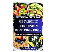 NUTRITION GUIDE FOR METABOLIC CONFUSION DIET COOKBOOK FOR ENDOMORPH WOMEN: Targeted Meal Strategies to Reset Your Metabolism, Burn Fat Efficiently, ... Loss Plateaus with Calorie Cycling Recipes