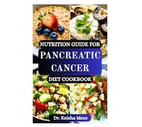 NUTRITION GUIDE FOR PANCREATIC CANCER DIET COOKBOOK: Nourishing Recipes and Expert Guidance to Support Healing, Boost Strength, Aid Digestion, Maintain Healthy Weight and Reduce Treatment Side Effects