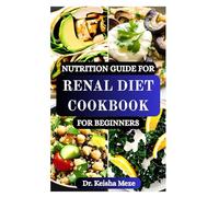 NUTRITION GUIDE FOR RENAL DIET COOKBOOK FOR BEGINNERS: Essential Nutrition Strategies, Low-Sodium Recipes and Meal Plans to Support Kidney Health and Fight Disease Progression