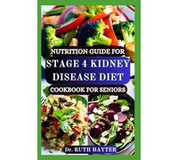 NUTRITION GUIDE FOR STAGE 4 KIDNEY DISEASE DIET COOKBOOK FOR SENIORS: Kidney-Supportive Recipes and Meal Plans to Slow Progression and Improve Quality of Life