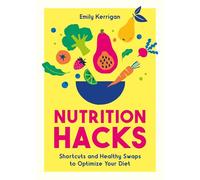 Nutrition Hacks: Shortcuts and Inspiration for Healthier, Happier Living