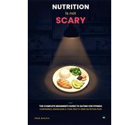 Nutrition Is Not Scary: The complete beginner’s guide to eating for fitness : Confidence, knowledge, and your first 8-week nutrition plan