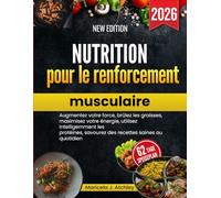 Nutrition pour le renforcement musculaire: Augmentez votre force, brûlez les graisses, maximisez votre énergie, utilisez intelligemment les protéines, savourez des recettes saines au quotidien