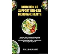 NUTRITION TO SUPPORT RED-CELL MEMBRANE HEALTH: Boosting Blood Circulation, Preventing Anemia, Strengthening Immune System Function, Enhancing Oxygen Transport, And Promoting Healing Foods