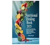 Nutritional Healing Book 2025: A Functional Nutrients Guide to Heal Your Body and Prevent Aging Using Food-Based Vitamins and Essential Supplements