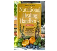 Nutritional Healing Handbook Recipes: The Ultimate Guide on Nutrient-Rich Remedies and Herbs to Cleanse, Strengthen,Restore Health and Boost Immunity
