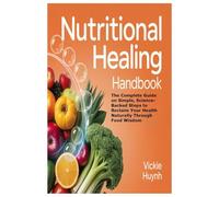 Nutritional Healing Handbook: The Complete Guide on Simple, Science-Backed Steps to Reclaim Your Health Naturally Through Food Wisdom