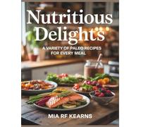 Nutritious Delights: A Variety of Paleo Recipes for Every Meal - Mia RF Kearns