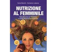 Nutrizione al femminile. Guida pratica ad una sana alimentazione e a corretti stili di vita ad ogni età della donna