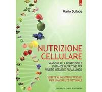 Nutrizione cellulare. Viaggio alla fonte delle sostanze nutritive per vivere meglio e più a lungo