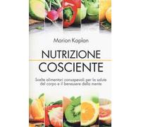 Nutrizione cosciente. Scelte alimentari consapevoli per la salute del corpo e il benessere della mente