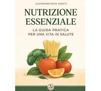 Nutrizione essenziale: La Guida Pratica per una Vita in Salute