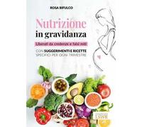 Nutrizione in gravidanza. Liberati da credenze e falsi miti. Con suggerimenti e ricette specifici per ogni trimestre