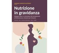Nutrizione in gravidanza: Mangiare bene e in sicurezza, dal concepimento all'allattamento, trimestre per trimestre