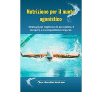 Nutrizione per il nuoto agonistico: Strategie per migliorare le prestazioni, il recupero e la composizione corporea