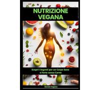 Nutrizione Vegana: Scopri i Segreti per un Corpo Sano e Forte senza Carne