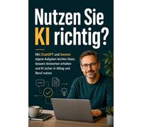 Nutzen Sie KI richtig?: Das Praxisbuch für KI-Einsteiger: Mit ChatGPT und Gemini eigene Aufgaben leichter lösen, bessere Antworten erhalten und KI sicher in Alltag und Beruf nutzen