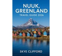 Nuuk, Greenland Travel Guide 2026: Your Complete Guide to the Arctic Capital: Including Itineraries, Fjord Tours, Northern Lights, Whale Watching, Hotels, Local Cuisine, and Insider Tips