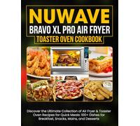 Nuwave Bravo Xl Pro Air Fryer Toaster Oven Cookbook: Discover the Ultimate Collection of Air Fryer & Toaster Oven Recipes for Quick Meals: 100+ Dishes for Breakfast, Snacks, Mains, and Desserts