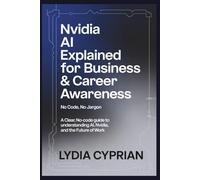 NVIDIA AI Explained for Business & Career Awareness (No Code, No Jargon): A Clear, No-Code Guide to Understanding AI, NVIDIA, and the Future of Work