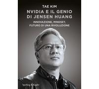 Nvidia e il genio di Jensen Huang. Innovazione, mindset, futuro di una rivoluzio