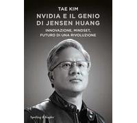 Nvidia e il genio di Jensen Huang. Innovazione, mindset, futuro di una rivoluzione
