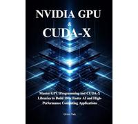 NVIDIA GPU and CUDA-X Mastery: Master GPU Programming and CUDA-X Libraries to Build 100x Faster AI and High-Performance Computing Applications