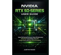 NVIDIA RTX 50-Series User Guide: Unlock Peak Gaming Performance, Master GPU Optimization, DLSS & Ray Tracing Settings, Boost FPS, Configure Drivers, and Harness Advanced AI Graphics