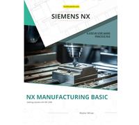 NX MANUFACTURING BASIC: Foundations of CNC Programming and Toolpath Generation in Siemens NX: 2