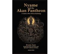 Nyame and the Akan Pantheon: A Guide to West African Mythology: Exploring Gods, Ancestors, and Spiritual Traditions of Ghana