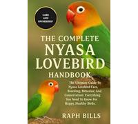NYASA LOVEBIRD: The Ultimate Guide To Nyasa Lovebird Care, Breeding, Behavior, And Conservation: Everything You Need To Know For Happy, Healthy Birds.