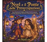 Nyel e il ponte delle preoccupazioni: Libro illustrato per bambini sull'ansia e le preoccupazioni : una fiaba educativa per affrontare il futuro un passo alla volta