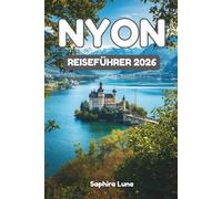 NYON REISEFÜHRER 2026: Insidertipps zu Abenteuern am Genfersee, historischen Stätten, kulinarischen Erlebnissen und kulturellen Veranstaltungen in Nyon