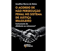 O ACORDO DE NÃO PERSECUÇÃO PENAL NO SISTEMA DE JUSTIÇA BRASILEIRO: Instrumento de eficiência ou retrocesso?