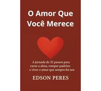 O Amor Que Você Merece: A jornada de 32 passos para curar a alma, romper padrões e viver o amor que sempre foi seu