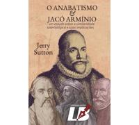 O Anabatismo e Jacó Armínio: Um estudo sobre a similaridade soteriológica e suas implicações