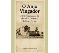 O ANJO VINGADOR: E outros ensaios de História Colonial de Mato Grosso