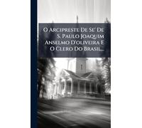 O Arcipreste De Se' De S. Paulo Joaquim Anselmo D'oliveira E O Clero Do Brasil...